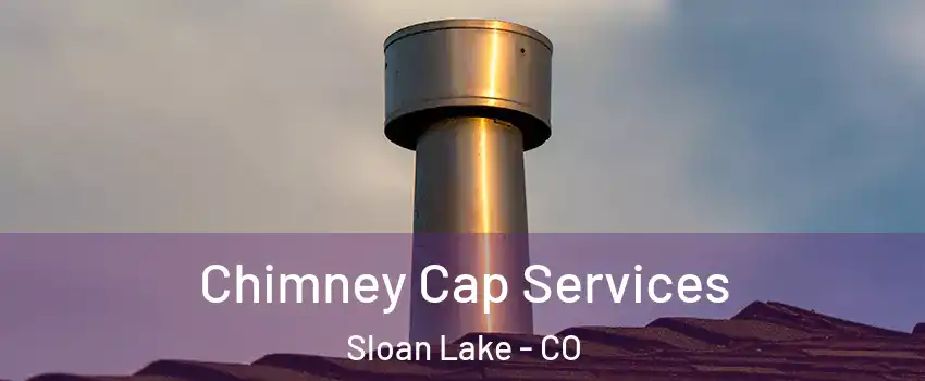 Chimney Cap Services Sloan Lake - CO