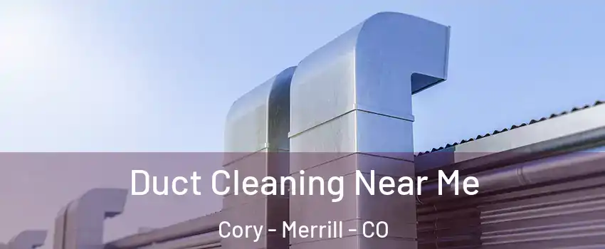 Duct Cleaning Near Me Cory - Merrill - CO