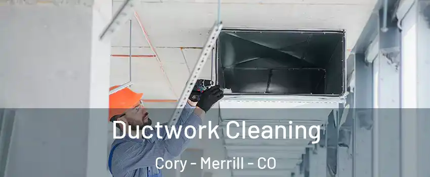 Ductwork Cleaning Cory - Merrill - CO