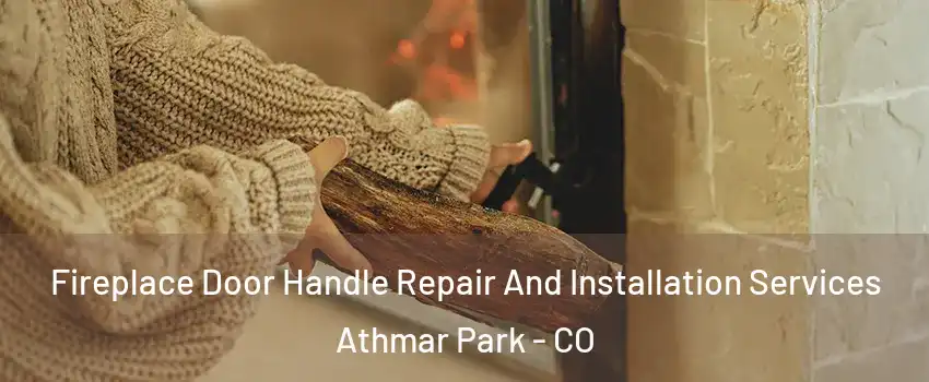 Fireplace Door Handle Repair And Installation Services Athmar Park - CO