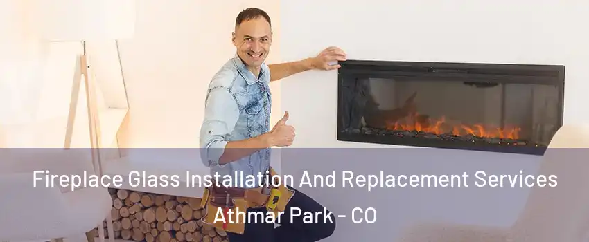 Fireplace Glass Installation And Replacement Services Athmar Park - CO