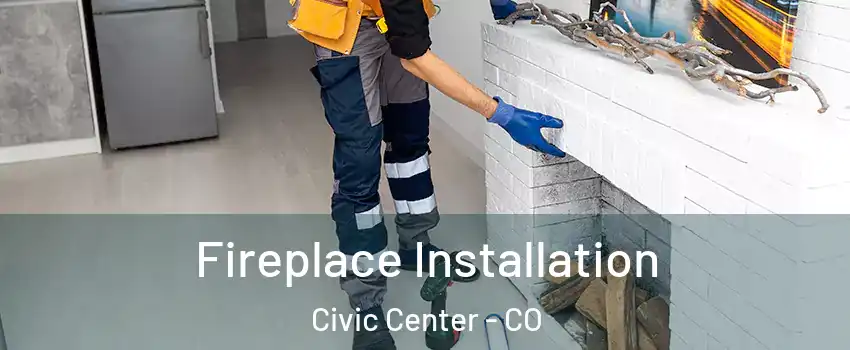 Fireplace Installation Civic Center - CO