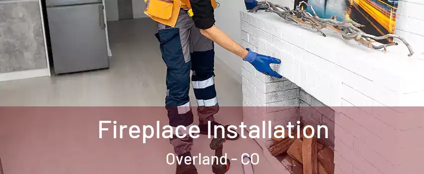 Fireplace Installation Overland - CO