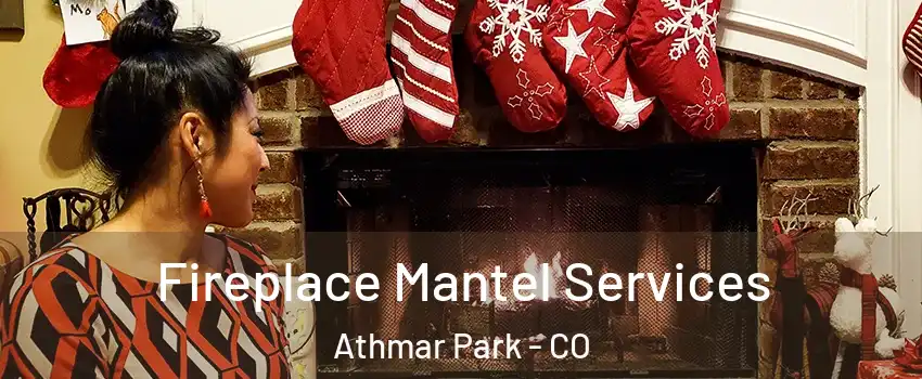 Fireplace Mantel Services Athmar Park - CO