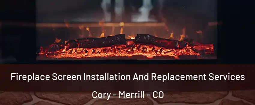 Fireplace Screen Installation And Replacement Services Cory - Merrill - CO