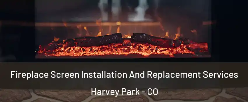 Fireplace Screen Installation And Replacement Services Harvey Park - CO