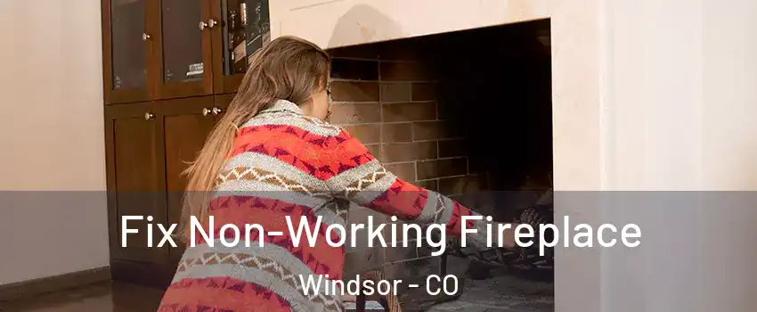 Fix Non-Working Fireplace Windsor - CO