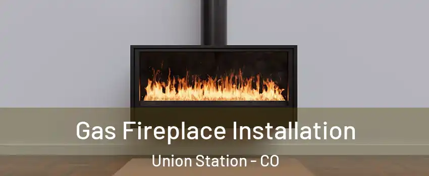 Gas Fireplace Installation Union Station - CO