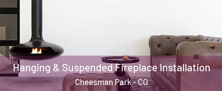 Hanging & Suspended Fireplace Installation Cheesman Park - CO