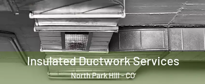 Insulated Ductwork Services North Park Hill - CO