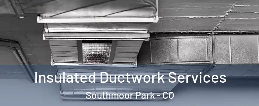 Insulated Ductwork Services Southmoor Park - CO