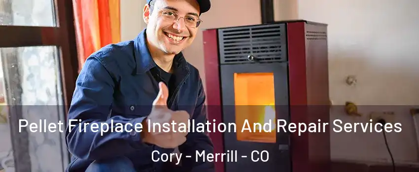 Pellet Fireplace Installation And Repair Services Cory - Merrill - CO