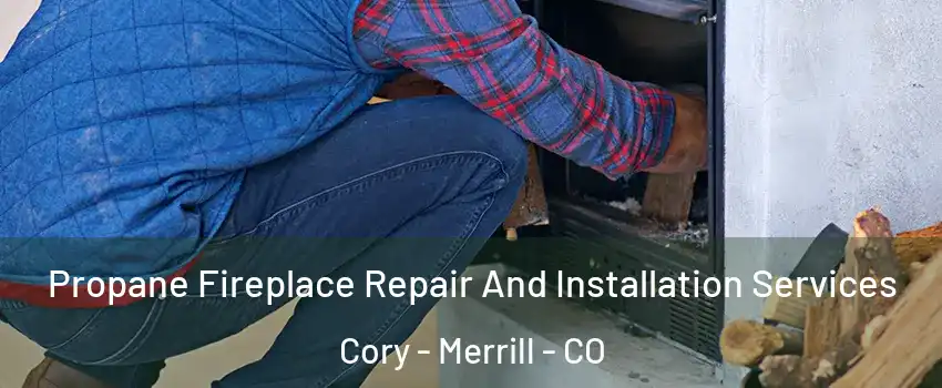 Propane Fireplace Repair And Installation Services Cory - Merrill - CO