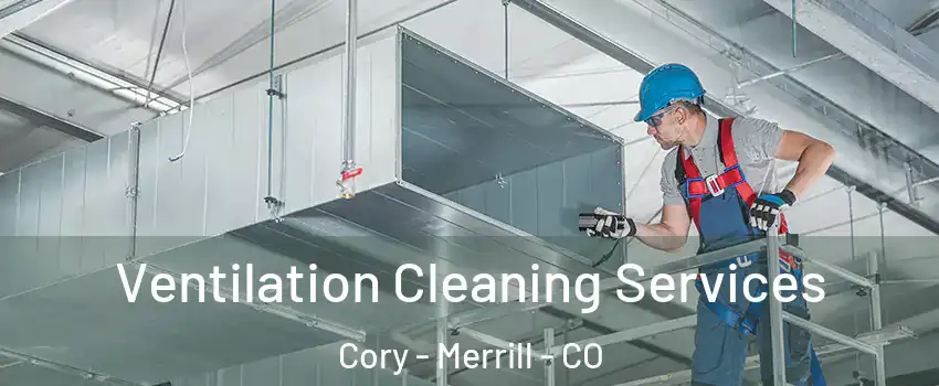 Ventilation Cleaning Services Cory - Merrill - CO