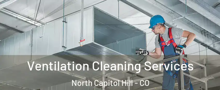 Ventilation Cleaning Services North Capitol Hill - CO