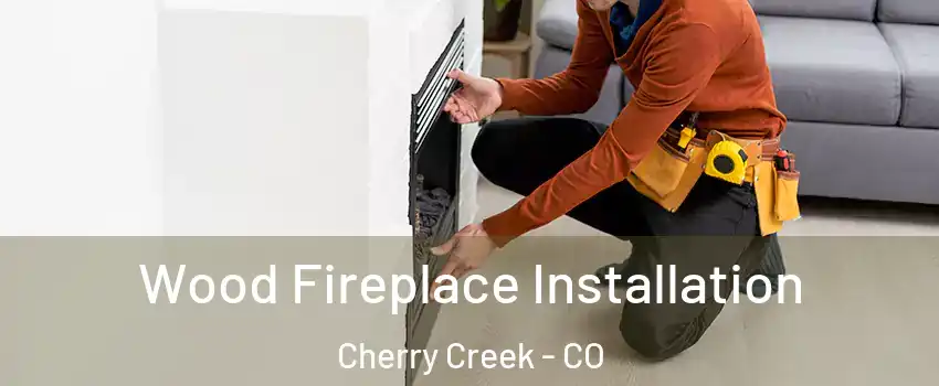 Wood Fireplace Installation Cherry Creek - CO