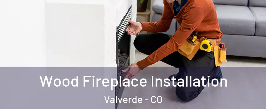 Wood Fireplace Installation Valverde - CO