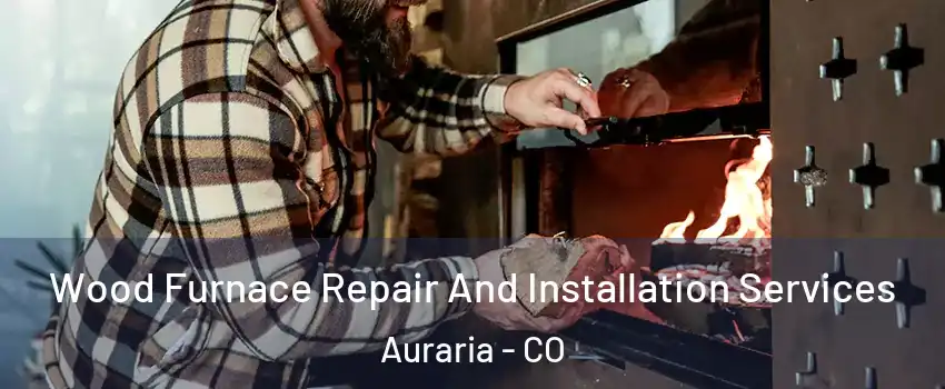 Wood Furnace Repair And Installation Services Auraria - CO